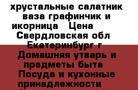 хрустальные:салатник,ваза,графинчик и икорница › Цена ­ 500 - Свердловская обл., Екатеринбург г. Домашняя утварь и предметы быта » Посуда и кухонные принадлежности   . Свердловская обл.,Екатеринбург г.